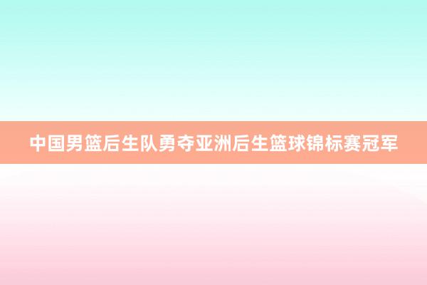 中国男篮后生队勇夺亚洲后生篮球锦标赛冠军