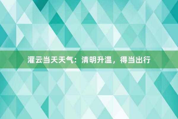 灌云当天天气：清明升温，得当出行