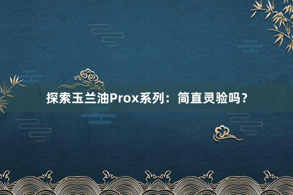 探索玉兰油Prox系列：简直灵验吗？